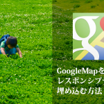 【コピペOK】GoogleMapの地図をレスポンシブサイトに埋め込む方法